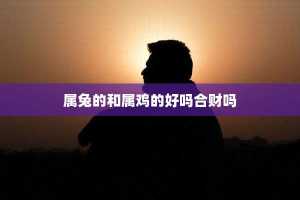 属兔的和属鸡的好吗合财吗