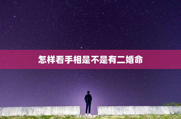 怎样看手相是不是有二婚命