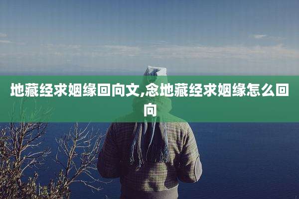 地藏经求姻缘回向文,念地藏经求姻缘怎么回向