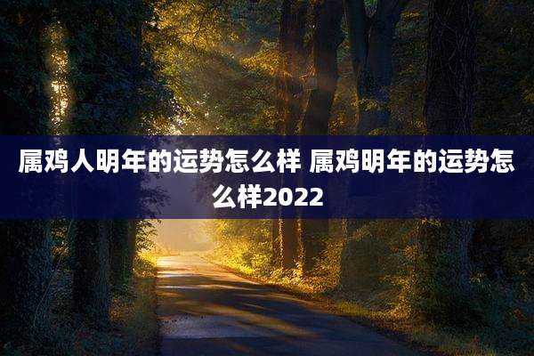 属鸡人明年的运势怎么样 属鸡明年的运势怎么样2022