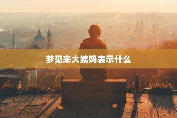 梦见来大姨妈表示什么