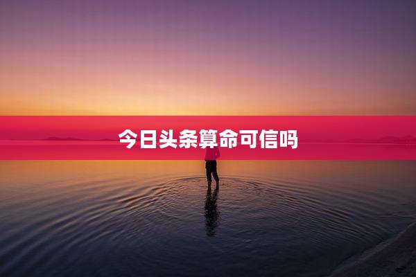 今日头条算命可信吗