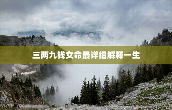 三两九钱女命最详细解释一生