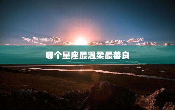 哪个星座最温柔最善良