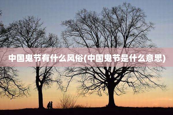 中国鬼节有什么风俗(中国鬼节是什么意思)