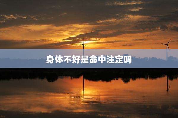 身体不好是命中注定吗