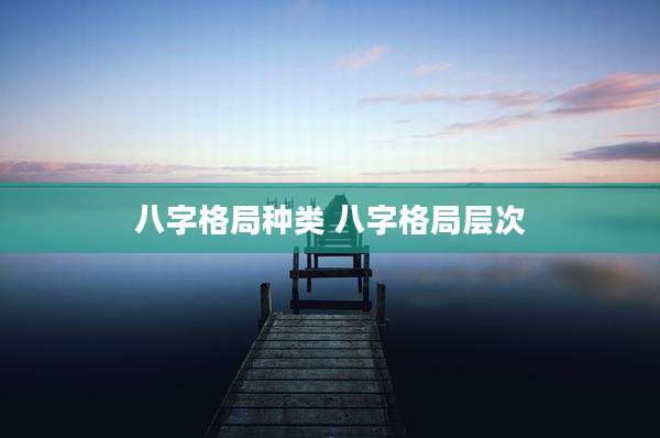 八字格局种类 八字格局层次