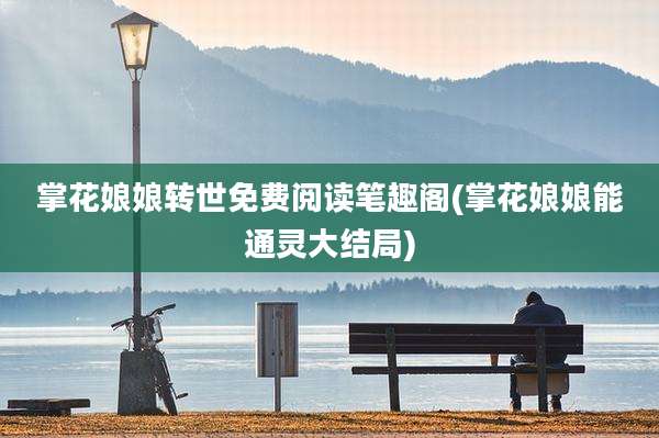 掌花娘娘转世免费阅读笔趣阁(掌花娘娘能通灵大结局)