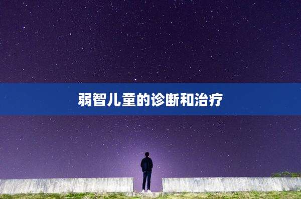 弱智儿童的诊断和治疗