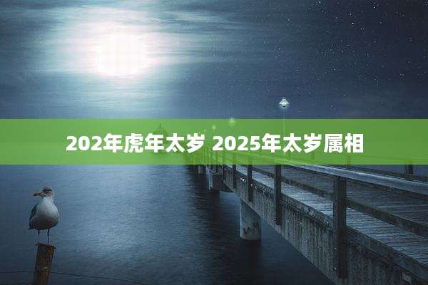 202年虎年太岁 2025年太岁属相