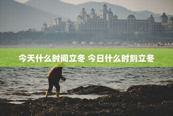 今天什么时间立冬 今日什么时刻立冬