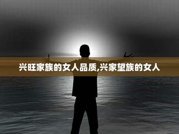 兴旺家族的女人品质,兴家望族的女人