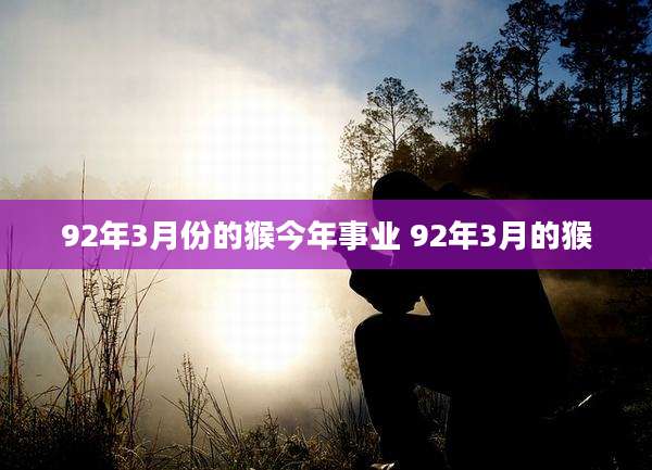 92年3月份的猴今年事业 92年3月的猴