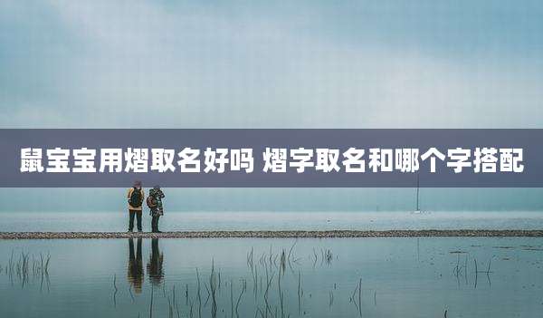 鼠宝宝用熠取名好吗 熠字取名和哪个字搭配