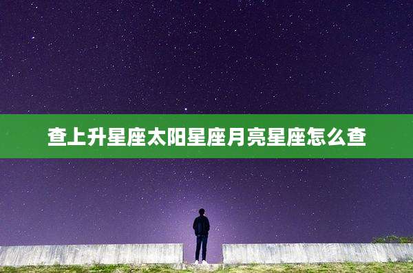 查上升星座太阳星座月亮星座怎么查