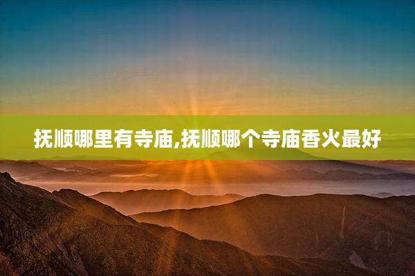 抚顺哪里有寺庙,抚顺哪个寺庙香火最好