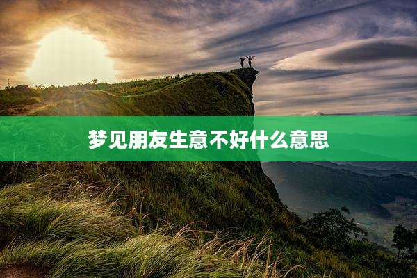 梦见朋友生意不好什么意思