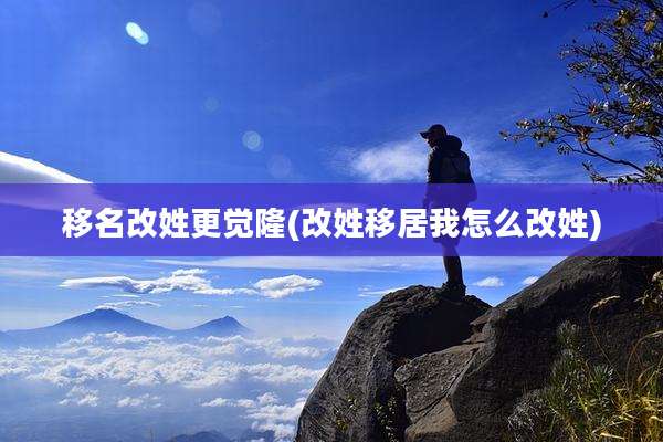 移名改姓更觉隆(改姓移居我怎么改姓)