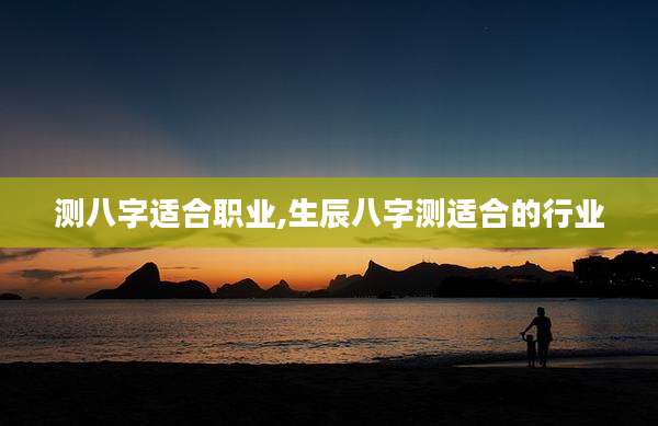 测八字适合职业,生辰八字测适合的行业