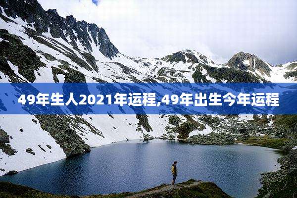49年生人2021年运程,49年出生今年运程
