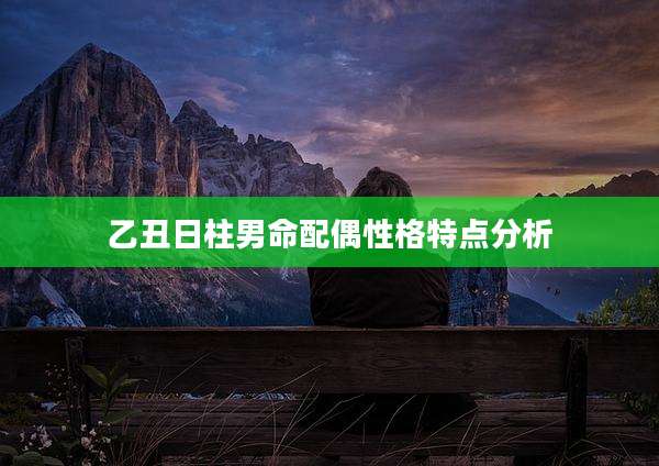 乙丑日柱男命配偶性格特点分析