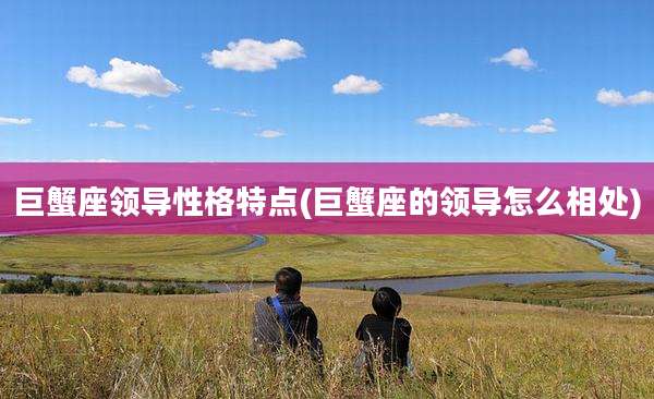巨蟹座领导性格特点(巨蟹座的领导怎么相处)