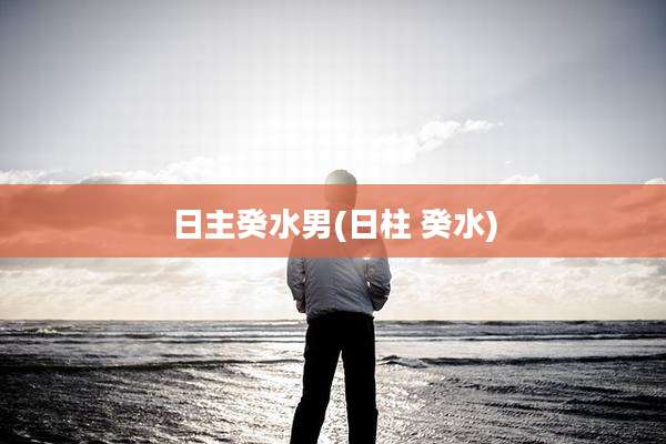 日主癸水男(日柱 癸水)