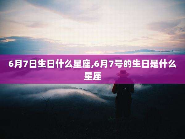 6月7日生日什么星座,6月7号的生日是什么星座