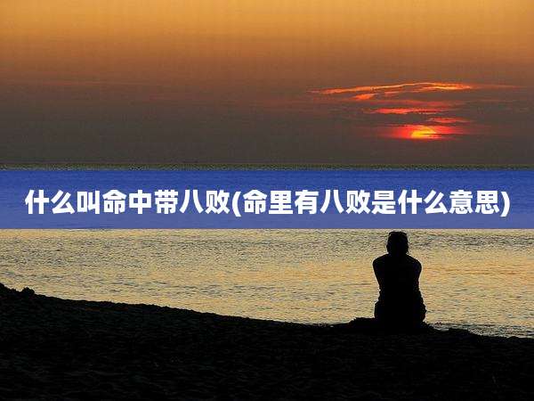 什么叫命中带八败(命里有八败是什么意思)