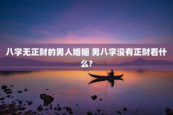 八字无正财的男人婚姻 男八字没有正财看什么?