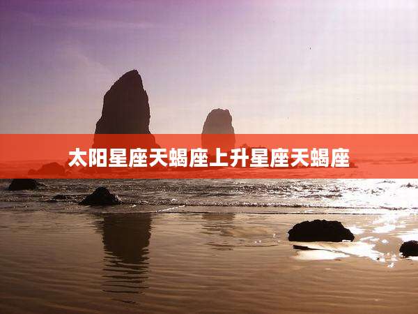 太阳星座天蝎座上升星座天蝎座