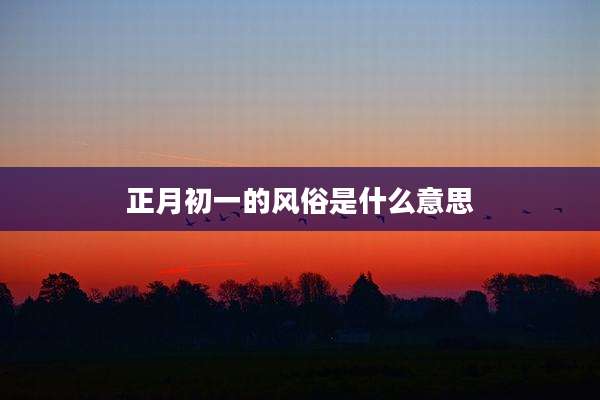 正月初一的风俗是什么意思