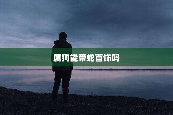属狗能带蛇首饰吗