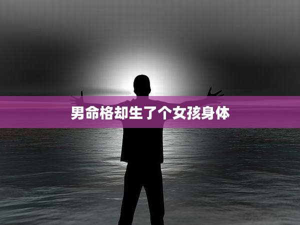 男命格却生了个女孩身体