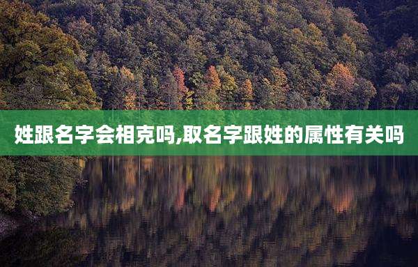 姓跟名字会相克吗,取名字跟姓的属性有关吗