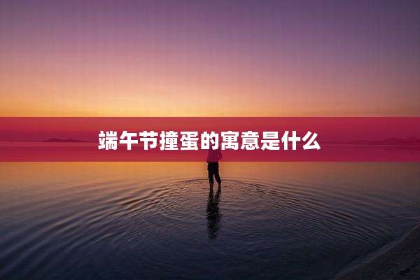 端午节撞蛋的寓意是什么
