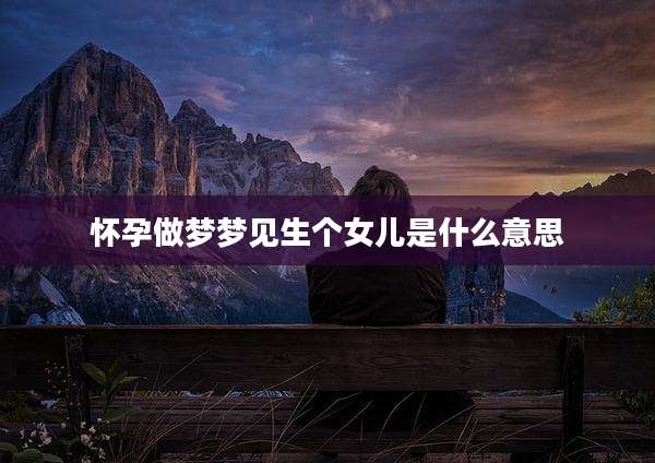 怀孕做梦梦见生个女儿是什么意思