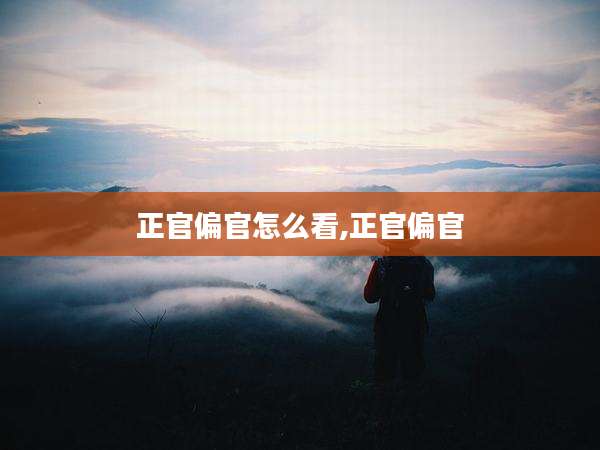 正官偏官怎么看,正官偏官