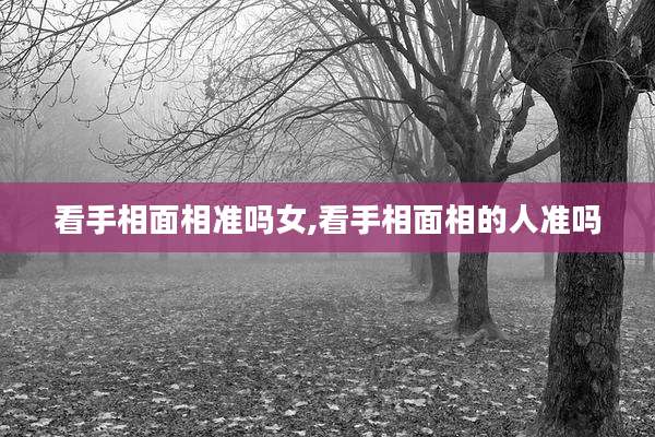 看手相面相准吗女,看手相面相的人准吗