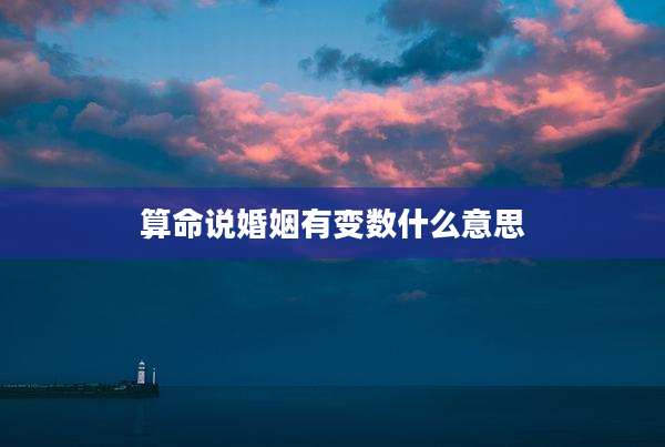 算命说婚姻有变数什么意思