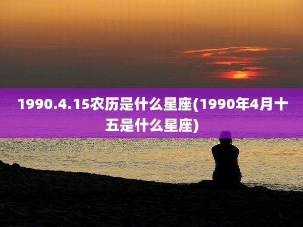 1990.4.15农历是什么星座(1990年4月十五是什么星座)