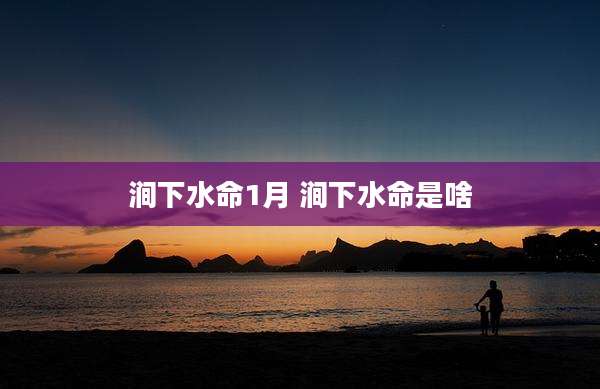 涧下水命1月 涧下水命是啥