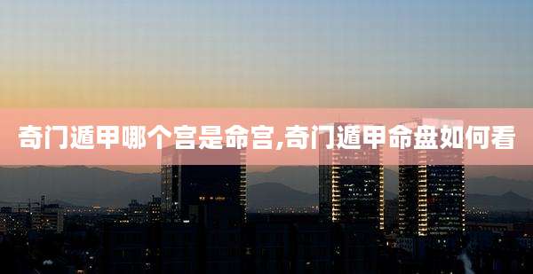 奇门遁甲哪个宫是命宫,奇门遁甲命盘如何看