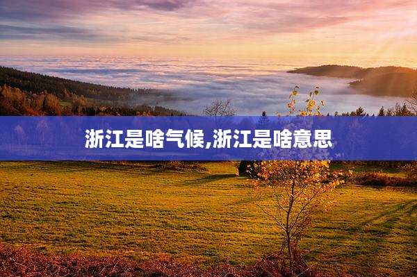 浙江是啥气候,浙江是啥意思