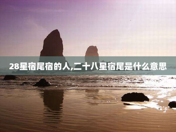 28星宿尾宿的人,二十八星宿尾是什么意思