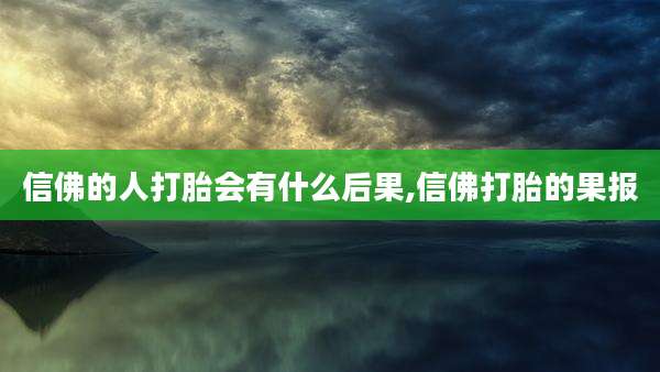 信佛的人打胎会有什么后果,信佛打胎的果报