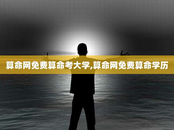算命网免费算命考大学,算命网免费算命学历