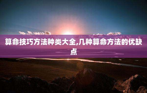 算命技巧方法种类大全,几种算命方法的优缺点