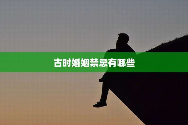 古时婚姻禁忌有哪些