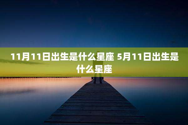 11月11日出生是什么星座 5月11日出生是什么星座